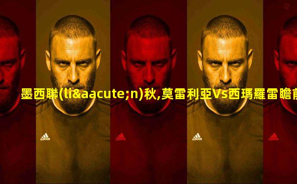 墨西聯(lián)秋,莫雷利亞Vs西瑪羅雷瞻前3月1日