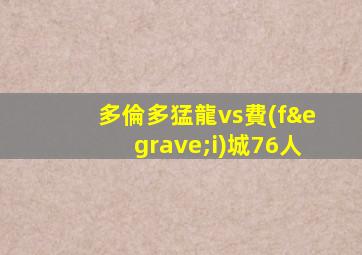 多倫多猛龍vs費(fèi)城76人