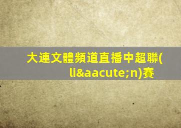 大連文體頻道直播中超聯(lián)賽