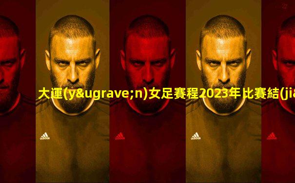 大運(yùn)女足賽程2023年比賽結(jié)果
