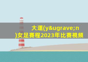 大運(yùn)女足賽程2023年比賽視頻