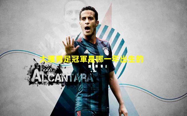 大運男足冠軍是哪一年出生的