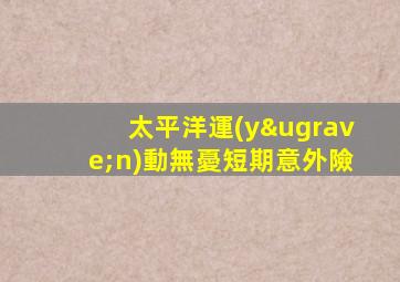 太平洋運(yùn)動無憂短期意外險