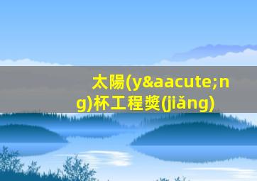 太陽(yáng)杯工程獎(jiǎng)
