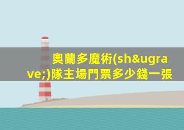 奧蘭多魔術(shù)隊主場門票多少錢一張