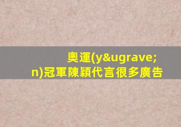 奧運(yùn)冠軍陳穎代言很多廣告