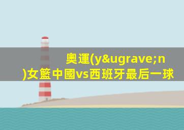 奧運(yùn)女籃中國vs西班牙最后一球