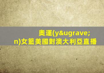 奧運(yùn)女籃美國對澳大利亞直播