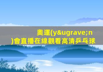 奧運(yùn)會直播在線觀看高清乒乓球