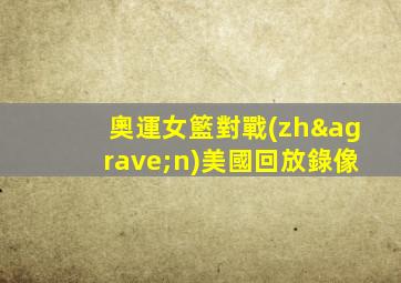 奧運女籃對戰(zhàn)美國回放錄像