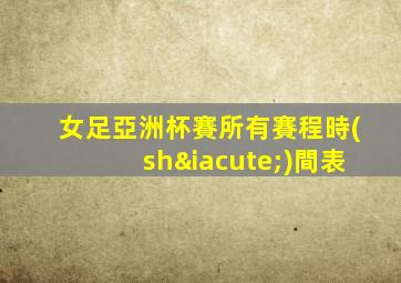 女足亞洲杯賽所有賽程時(shí)間表