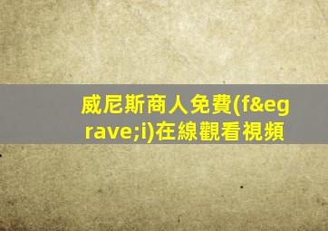 威尼斯商人免費(fèi)在線觀看視頻