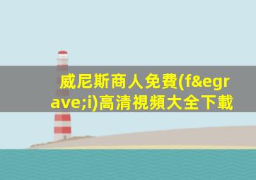 威尼斯商人免費(fèi)高清視頻大全下載