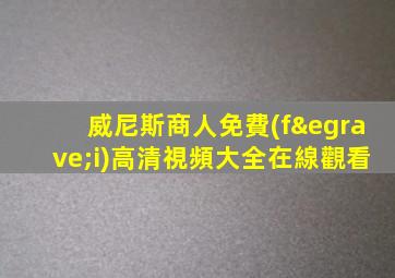 威尼斯商人免費(fèi)高清視頻大全在線觀看