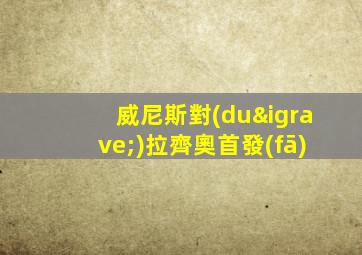 威尼斯對(duì)拉齊奧首發(fā)