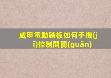 威甲電動踏板如何手機(jī)控制開關(guān)