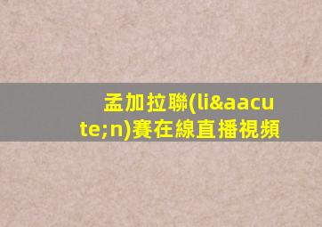 孟加拉聯(lián)賽在線直播視頻
