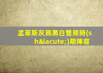 孟菲斯灰熊黑白雙熊時(shí)期陣容