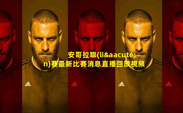 安哥拉聯(lián)賽最新比賽消息直播回放視頻