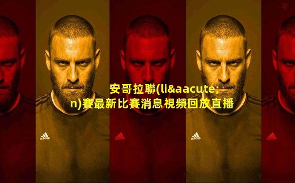 安哥拉聯(lián)賽最新比賽消息視頻回放直播