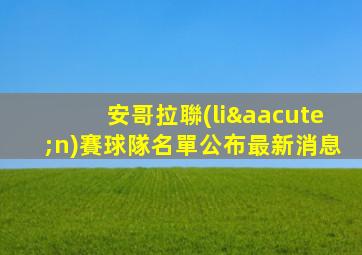 安哥拉聯(lián)賽球隊名單公布最新消息