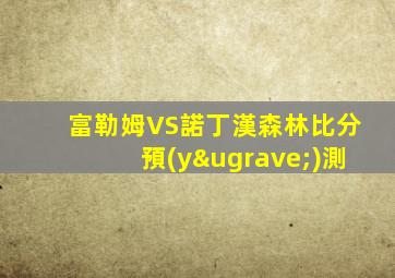 富勒姆VS諾丁漢森林比分預(yù)測