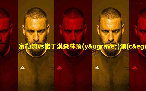 富勒姆vs諾丁漢森林預(yù)測(cè)比分