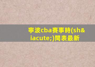 寧波cba賽事時(shí)間表最新