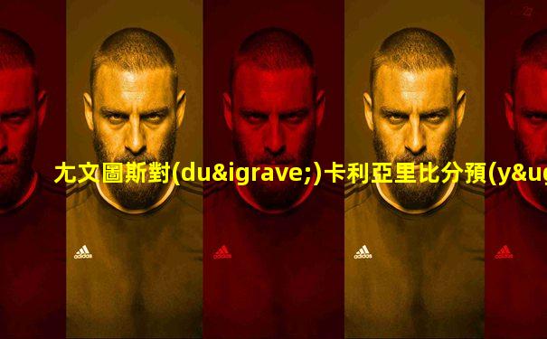 尢文圖斯對(duì)卡利亞里比分預(yù)測(cè)