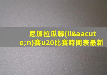 尼加拉瓜聯(lián)賽u20比賽時間表最新