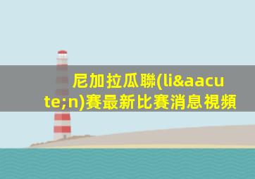 尼加拉瓜聯(lián)賽最新比賽消息視頻