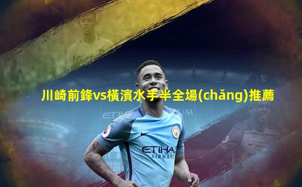 川崎前鋒vs橫濱水手半全場(chǎng)推薦