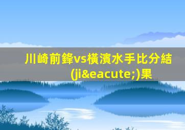 川崎前鋒vs橫濱水手比分結(jié)果