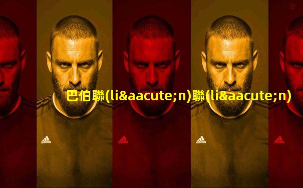 巴伯聯(lián)聯(lián)賽競技水平咋樣啊視頻講解下載