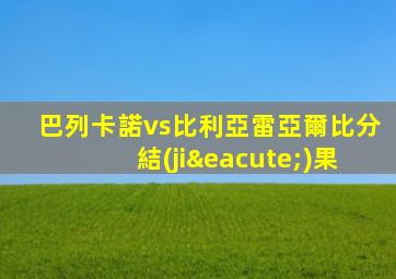 巴列卡諾vs比利亞雷亞爾比分結(jié)果