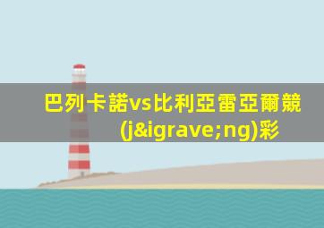 巴列卡諾vs比利亞雷亞爾競(jìng)彩