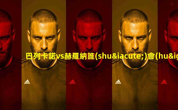 巴列卡諾vs赫羅納誰(shuí)會(huì)贏