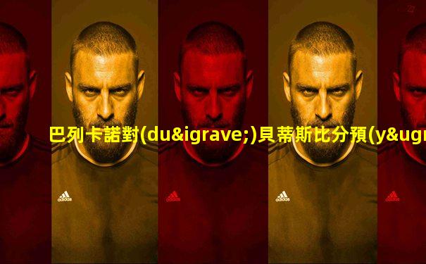 巴列卡諾對(duì)貝蒂斯比分預(yù)測(cè)