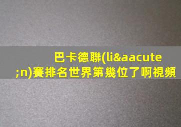 巴卡德聯(lián)賽排名世界第幾位了啊視頻