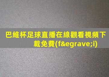 巴維杯足球直播在線觀看視頻下載免費(fèi)