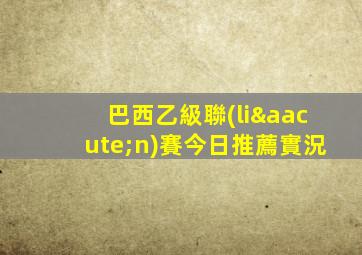 巴西乙級聯(lián)賽今日推薦實況