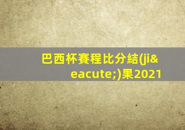 巴西杯賽程比分結(jié)果2021