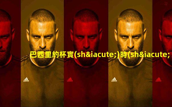 巴西里約杯實(shí)時(shí)比分預(yù)測最新