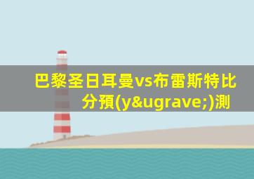 巴黎圣日耳曼vs布雷斯特比分預(yù)測