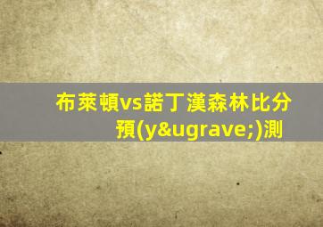 布萊頓vs諾丁漢森林比分預(yù)測