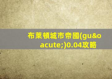布萊頓城市帝國(guó)0.04攻略