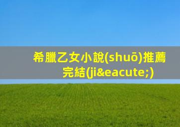 希臘乙女小說(shuō)推薦完結(jié)