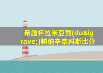 希臘杯拉米亞對(duì)帕納辛奈科斯比分