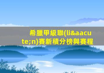 希臘甲級聯(lián)賽新積分榜與賽程