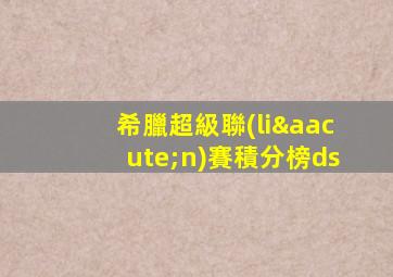 希臘超級聯(lián)賽積分榜ds